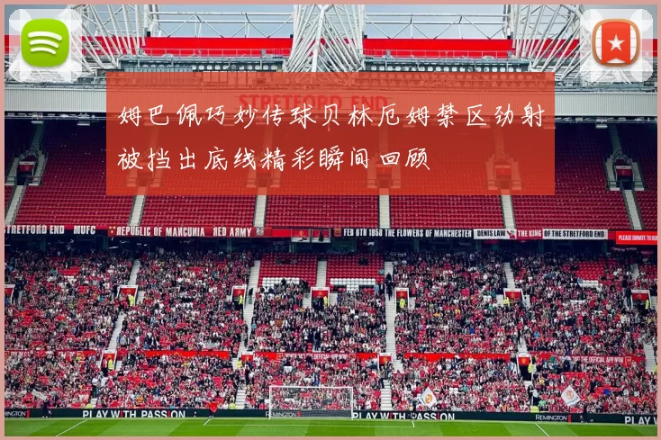 姆巴佩巧妙传球贝林厄姆禁区劲射被挡出底线精彩瞬间回顾
