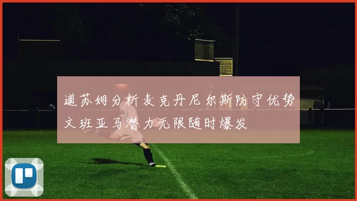 道苏姆分析麦克丹尼尔斯防守优势文班亚马潜力无限随时爆发