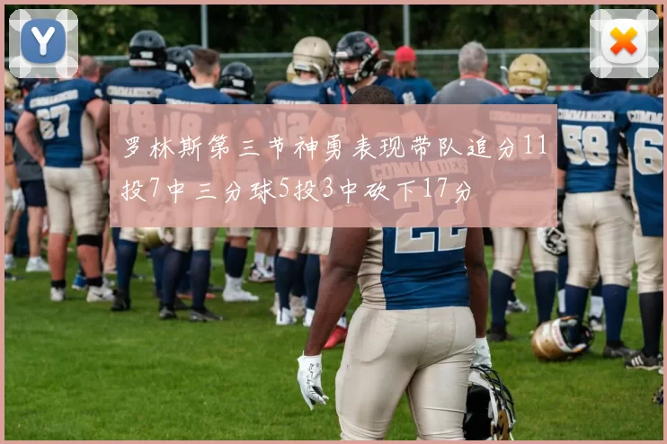 罗林斯第三节神勇表现带队追分11投7中三分球5投3中砍下17分