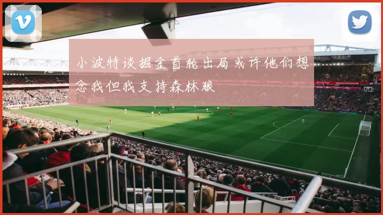 小波特谈掘金首轮出局或许他们想念我但我支持森林狼