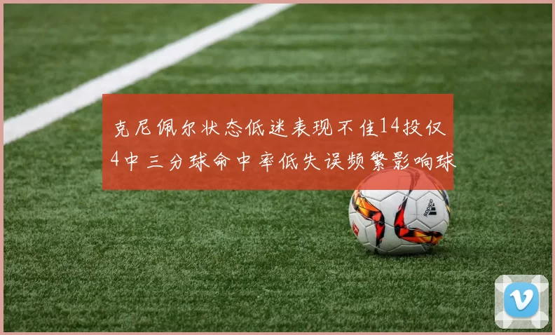 克尼佩尔状态低迷表现不佳14投仅4中三分球命中率低失误频繁影响球队表现