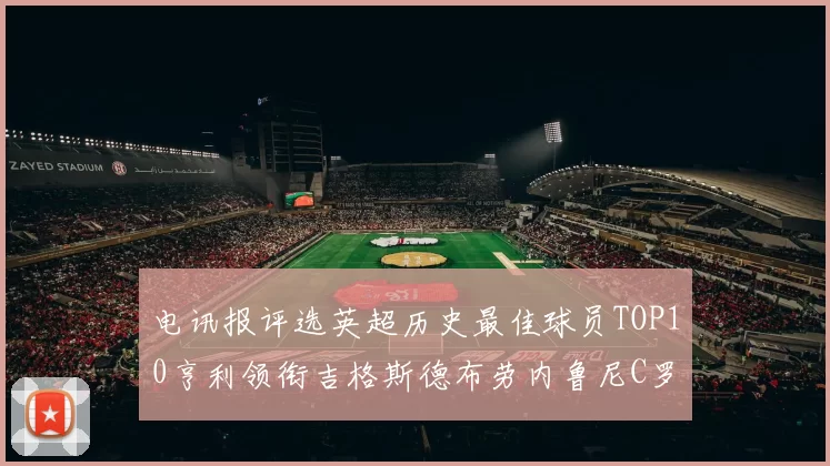 电讯报评选英超历史最佳球员TOP10亨利领衔吉格斯德布劳内鲁尼C罗萨拉赫等入围